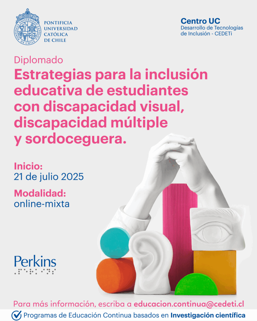 Flyer Diplomado PUC Perkins_Chile 2025
Póster que promueve un programa de diplomado en inclusión educativa para estudiantes con discapacidad visual, discapacidad múltiple y sordoceguera. Incluye objetos coloridos, esculturas de manos y orejas, y detalles del programa sobre fondo blanco.